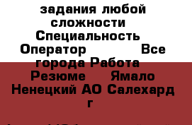 Excel задания любой сложности › Специальность ­ Оператор (Excel) - Все города Работа » Резюме   . Ямало-Ненецкий АО,Салехард г.